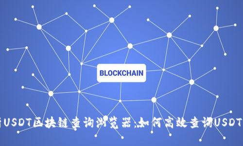 全面解析USDT区块链查询浏览器：如何高效查询USDT交易信息