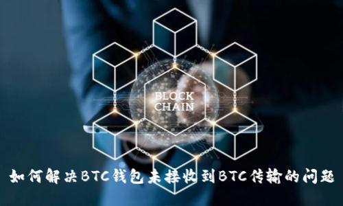 如何解决BTC钱包未接收到BTC传输的问题
