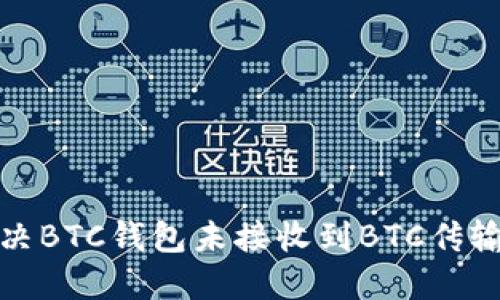 如何解决BTC钱包未接收到BTC传输的问题