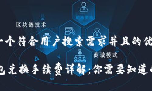 思考一个符合用户搜索需求并且的优质

IM钱包兑换手续费详解：你需要知道的一切